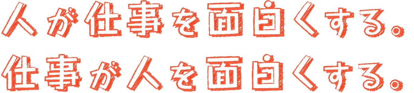 人が仕事を面白くする。仕事が人を面白くする。